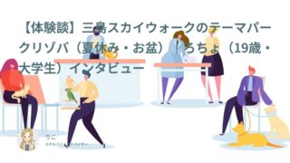 【体験談】三島スカイウォークのテーマパークリゾバ（夏休み・お盆）｜ろちょ（19歳・大学生）インタビュー