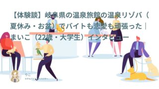 【リゾバ口コミ・体験談⑥】岐阜県の温泉旅館の温泉リゾバ（夏休み・お盆）でバイトも恋愛も頑張った｜まいこ（22歳・大学生）インタビュー