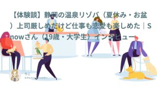 【リゾバ口コミ・体験談⑧】静岡の温泉リゾバ（夏休み・お盆）上司厳しめだけど仕事も恋愛も楽しめた｜Snowさん（19歳・大学生）インタビュー