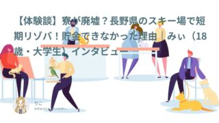 【リゾバ体験談】寮が廃墟？長野県のスキー場で短期リゾバ！貯金できなかった理由｜みぃ（18歳・大学生）インタビュー