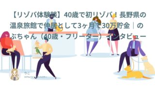 【リゾバ口コミ・体験談⑮】40歳のリゾバ！長野県の温泉旅館で仲居として3ヶ月で30万貯金｜のぶちゃん（40歳・フリーター）インタビュー
