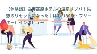 【リゾバ口コミ・体験談⑳】白樺高原ホテルの温泉リゾバ！失恋のリセットになった｜はむ（36歳・フリーター）インタビュー