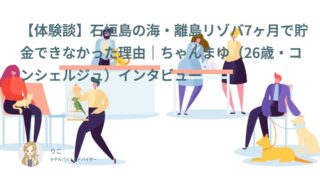 【リゾバ口コミ・体験談㉑ 】石垣島の海・離島リゾバ7ヶ月で貯金できなかった理由｜ちゃんまゆ（26歳・コンシェルジュ）インタビュー