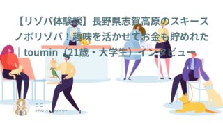 【リゾバ口コミ・体験談㉗】長野県志賀高原のスキースノボリゾバ！趣味を活かせてお金も貯めれた｜toumin（21歳・大学生）インタビュー