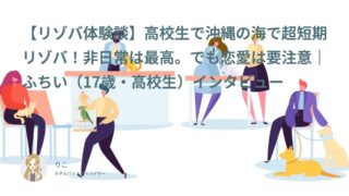 【リゾバ口コミ・体験談㉘】高校生で沖縄の海で超短期リゾバ！非日常は最高。でも恋愛は要注意｜ふちい（17歳・高校生）インタビュー