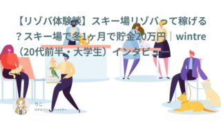 【リゾバ口コミ・体験談㉜】スキー場リゾバって稼げる？スキー場で冬1ヶ月で貯金20万円｜wintre（20代前半・大学生）インタビュー