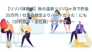 【リゾバ口コミ・体験談㉟】秋冬の温泉リゾバ2ヶ月で貯金25万円！仕事は想定よりハードだった｜にもん（30代前半・会社員）インタビュー