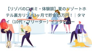 【リゾバ口コミ・体験談㊹】担当者が超親切！夏のリゾートホテル裏方リゾバ3ヶ月で貯金15万円｜タマイ（10代・フリーター）インタビュー