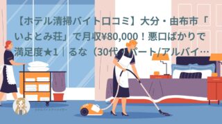 【ホテル清掃バイト口コミ・体験談②】大分・由布市「いよとみ荘」で仲居バイト！給料低い・悪口ばかりの女将で満足度★1｜るな（30代・パート/アルバイト）体験談インタビュー