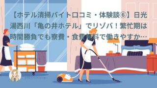 【ホテル清掃バイト口コミ・体験談⑥】日光湯西川「亀の井ホテル」でリゾバ！繁忙期は時間勝負でも寮費・食費無料で働きやすかった｜バンビ（40代・派遣）インタビュー