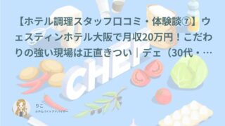 【ホテル調理スタッフ口コミ・体験談⑦】ウェスティンホテル大阪で月収20万円！こだわりの強い現場は正直きつい｜デェ（30代・正社員）インタビュー