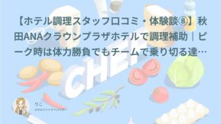 【ホテル調理スタッフ口コミ・体験談⑧】秋田ANAクラウンプラザホテルで調理補助｜ピーク時は体力勝負でもチームで乗り切る達成感があった｜N°秋（30代・アルバイト）インタビュー