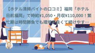 【ホテル清掃バイト口コミ・体験談①】福岡「ホテル日航福岡」で時給¥1,050・月収¥110,000！繁忙期は時間勝負でも環境が良くて続けやすい｜かもなす（30代・アルバイト）インタビュー