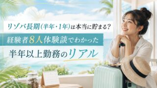 リゾバ長期(半年・1年)は本当に貯まる?経験者8人体験談でわかった半年以上勤務のリアル